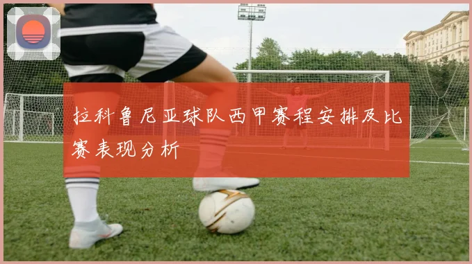拉科鲁尼亚球队西甲赛程安排及比赛表现分析