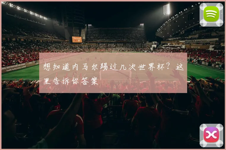 想知道内马尔踢过几次世界杯？这里告诉你答案