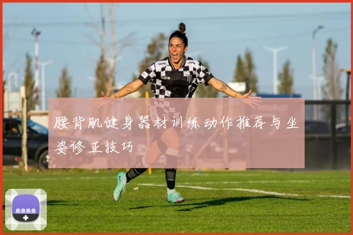 腰背肌健身器材训练动作推荐与坐姿修正技巧