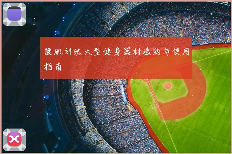 腹肌训练大型健身器材选购与使用指南