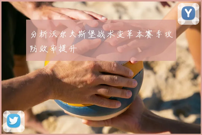 分析沃尔夫斯堡战术变革本赛季攻防效率提升